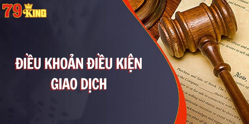 Chính sách điều khoản điều kiện khi người chơi tiến hành giao dịch tại nhà cái