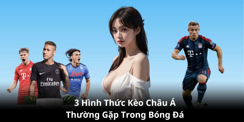 3 hình thức kèo châu Á thường gặp trong một trận bóng