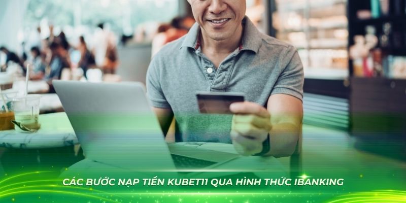 Chi tiết các bước nạp tiền Kubet11 qua hình thức iBanking