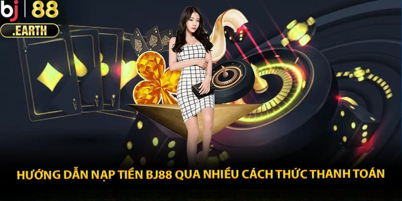 Hướng dẫn nạp tiền BJ88 đa phương thức